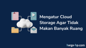 Tips Dan Trik Mengatur Cloud Storage Agar Tidak Makan Banyak Ruang